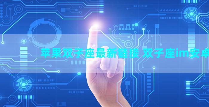 苹果双子座最新链接 双子座im安卓版